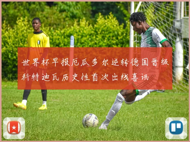 世界杯早报厄瓜多尔逆转德国晋级科特迪瓦历史性首次出线喜讯