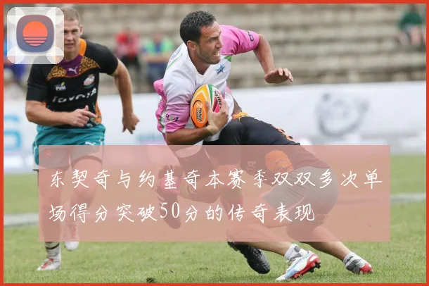 东契奇与约基奇本赛季双双多次单场得分突破50分的传奇表现