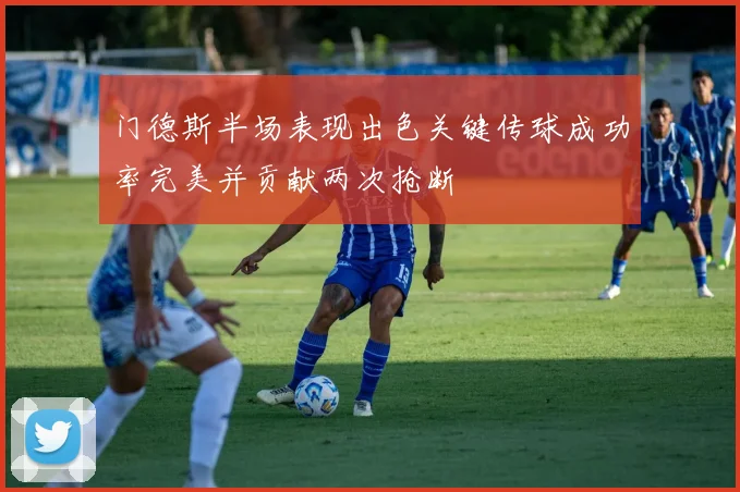 门德斯半场表现出色关键传球成功率完美并贡献两次抢断