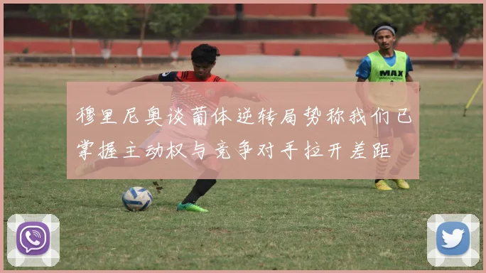 穆里尼奥谈葡体逆转局势称我们已掌握主动权与竞争对手拉开差距