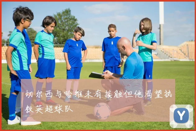 切尔西与哈维未有接触但他渴望执教英超球队