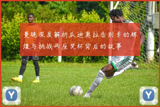 曼晚深度解析瓜迪奥拉告别季的辉煌与挑战两座奖杯背后的故事