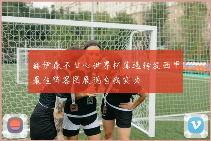 赫伊森不甘心世界杯落选转发西甲最佳阵容图展现自我实力