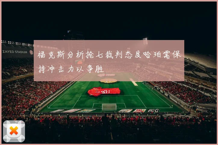 福克斯分析抢七裁判态度哈珀需保持冲击力以争胜