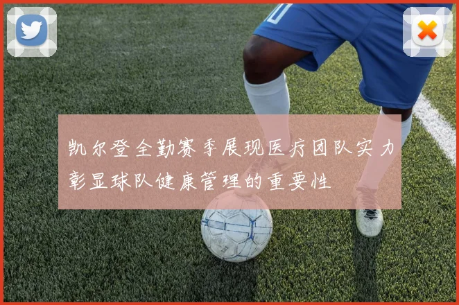 凯尔登全勤赛季展现医疗团队实力彰显球队健康管理的重要性