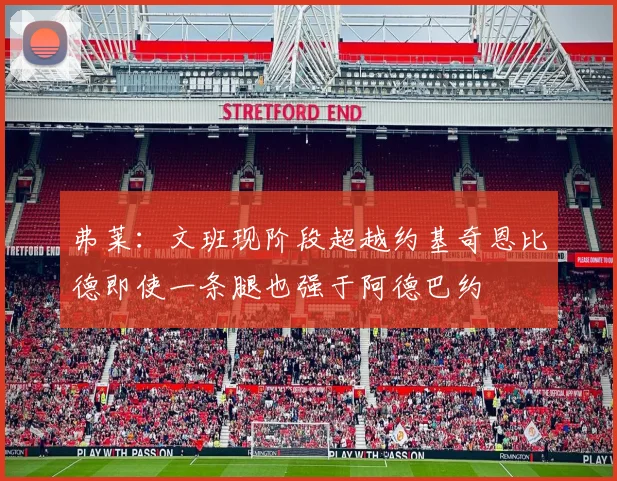 弗莱：文班现阶段超越约基奇恩比德即使一条腿也强于阿德巴约