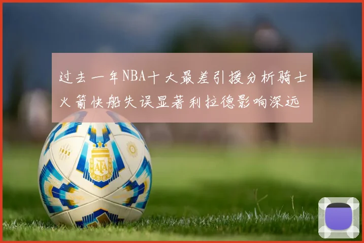 过去一年NBA十大最差引援分析骑士火箭快船失误显著利拉德影响深远