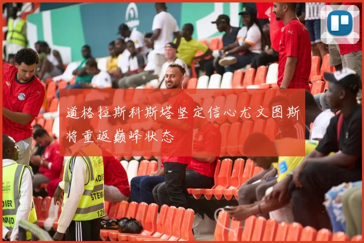 道格拉斯科斯塔坚定信心尤文图斯将重返巅峰状态