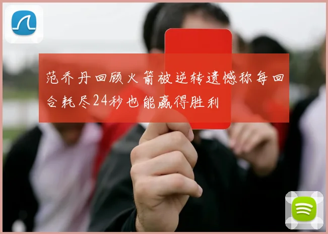 范乔丹回顾火箭被逆转遗憾称每回合耗尽24秒也能赢得胜利
