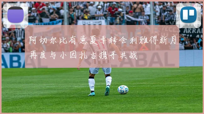 阿切尔比有意夏季转会利雅得新月再度与小因扎吉携手共战